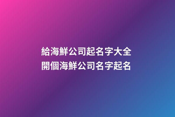 給海鮮公司起名字大全 開個海鮮公司名字起名-第1張-公司起名-玄機派